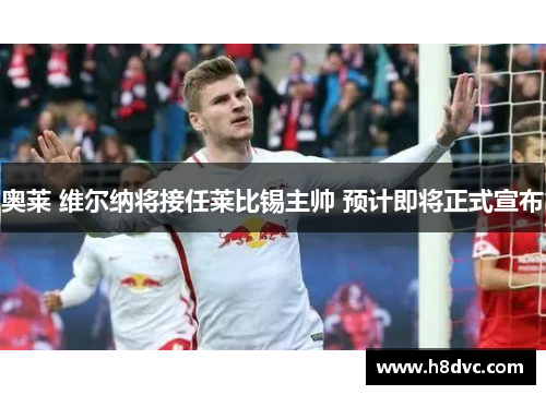 奥莱 维尔纳将接任莱比锡主帅 预计即将正式宣布