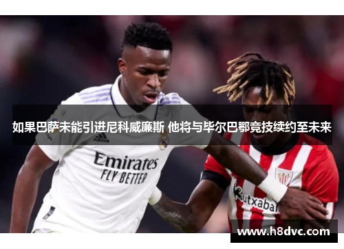 如果巴萨未能引进尼科威廉斯 他将与毕尔巴鄂竞技续约至未来